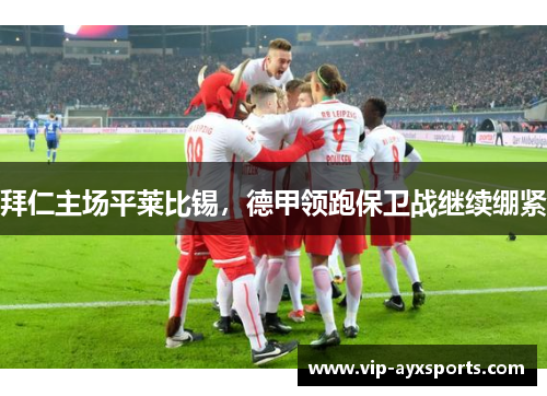 拜仁主场平莱比锡，德甲领跑保卫战继续绷紧