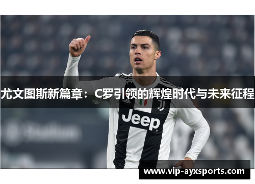 尤文图斯新篇章：C罗引领的辉煌时代与未来征程
