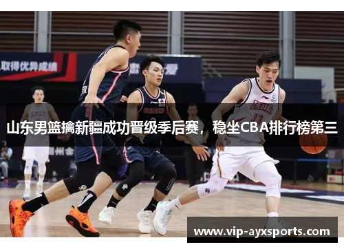 山东男篮擒新疆成功晋级季后赛，稳坐CBA排行榜第三