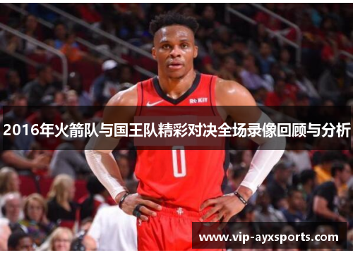 2016年火箭队与国王队精彩对决全场录像回顾与分析