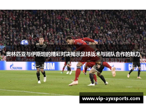 奥林匹亚与伊斯坦的精彩对决揭示足球战术与团队合作的魅力