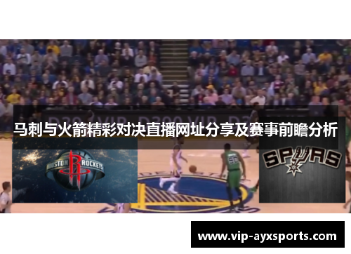 马刺与火箭精彩对决直播网址分享及赛事前瞻分析