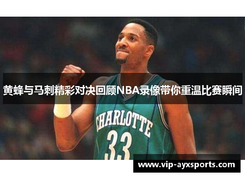 黄蜂与马刺精彩对决回顾NBA录像带你重温比赛瞬间